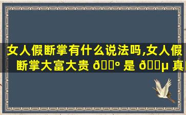女人假断掌有什么说法吗,女人假断掌大富大贵 🌺 是 🐵 真的吗有什么说法